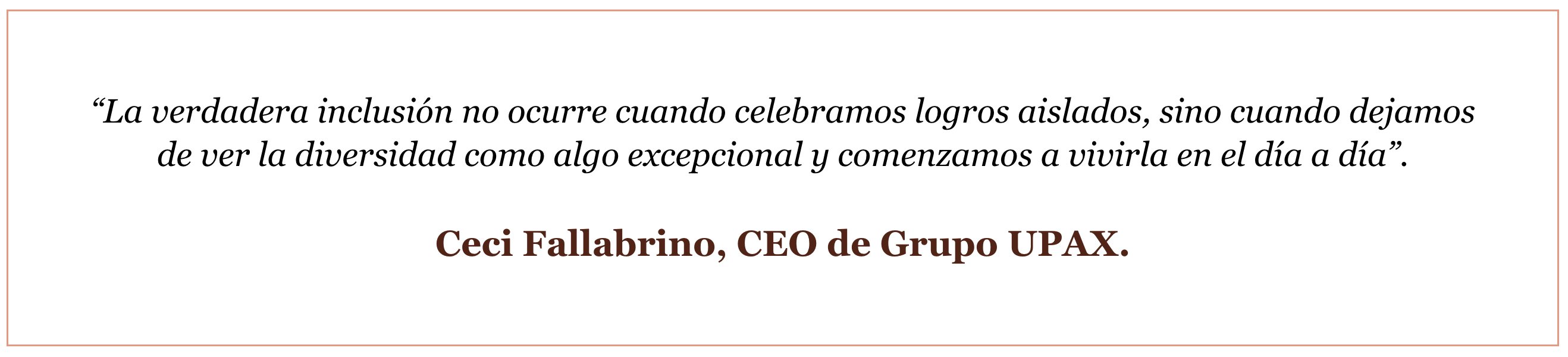 Imagen con cita en español sobre inclusión y diversidad: ‘La verdadera inclusión no ocurre cuando celebramos logros aislados… comenzamos a vivirla en el día a día’. Firmada por Ceci Fallabrino, CEO de Grupo UPAX.